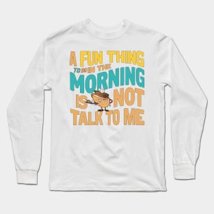 A Fun Thing To Do In The Morning Is Not Talk To Me Long Sleeve T-Shirt